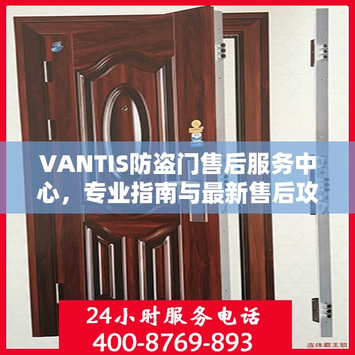 VANTIS防盗门售后服务中心，专业指南与最新售后攻略