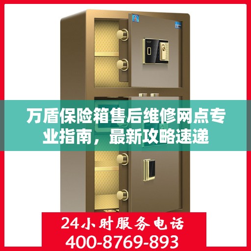 万盾保险箱售后维修网点专业指南，最新攻略速递