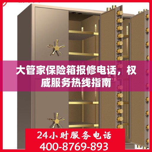 大管家保险箱报修电话，权威服务热线指南
