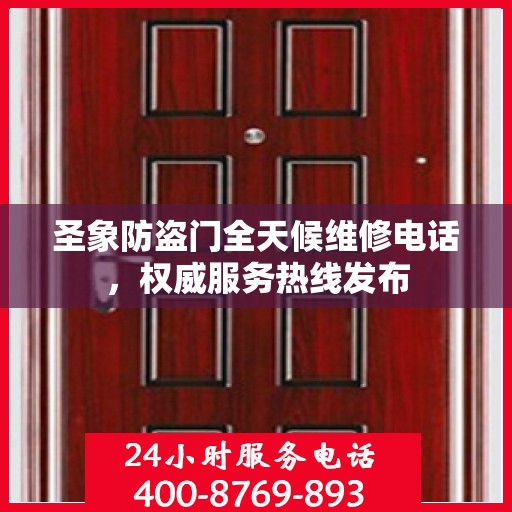 圣象防盗门全天候维修电话，权威服务热线发布