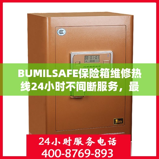 BUMILSAFE保险箱维修热线24小时不间断服务，最新资讯一网打尽