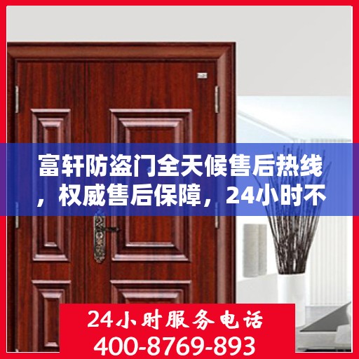 富轩防盗门全天候售后热线，权威售后保障，24小时不打烊服务