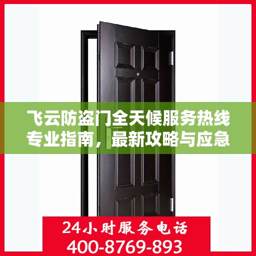 飞云防盗门全天候服务热线专业指南，最新攻略与应急响应