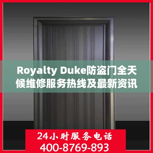 Royalty Duke防盗门全天候维修服务热线及最新资讯速递