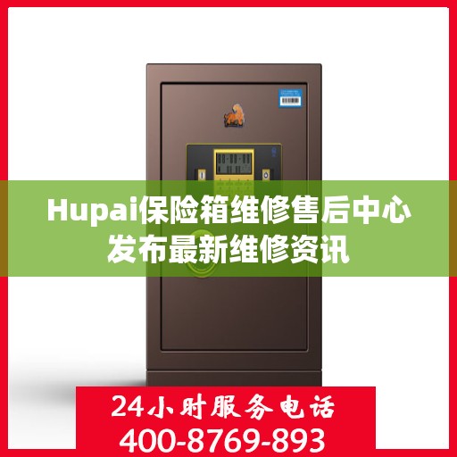 Hupai保险箱维修售后中心发布最新维修资讯