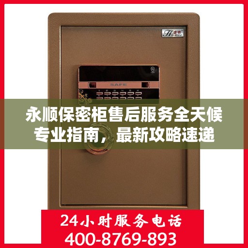 永顺保密柜售后服务全天候专业指南，最新攻略速递