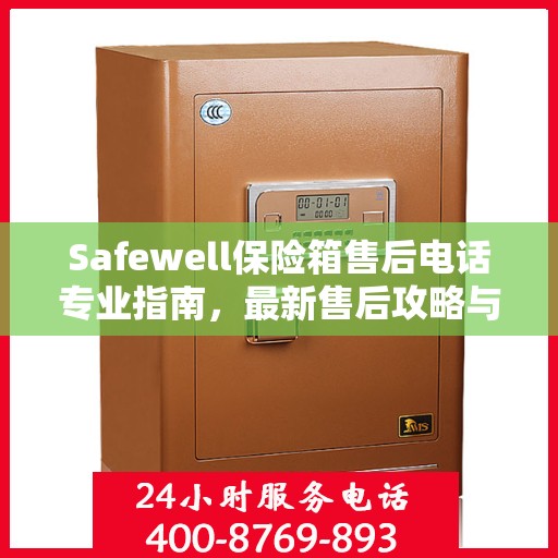 Safewell保险箱售后电话专业指南，最新售后攻略与联系方式