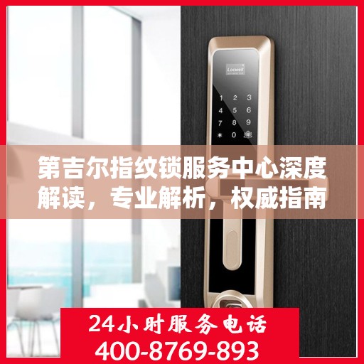 第吉尔指纹锁服务中心深度解读，专业解析，权威指南