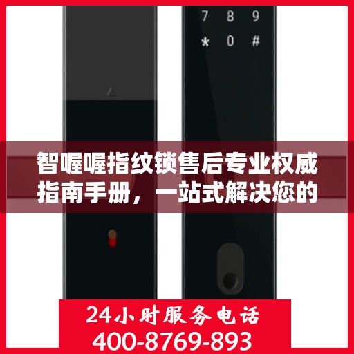 智喔喔指纹锁售后专业权威指南手册，一站式解决您的售后问题