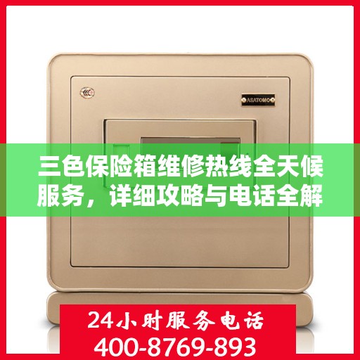 三色保险箱维修热线全天候服务，详细攻略与电话全解析