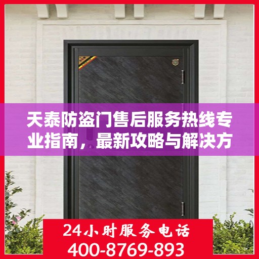 天泰防盗门售后服务热线专业指南，最新攻略与解决方案