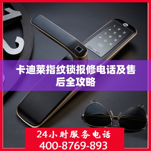 卡迪莱指纹锁报修电话及售后全攻略