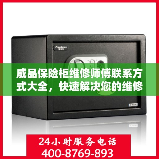 威品保险柜维修师傅联系方式大全，快速解决您的维修难题