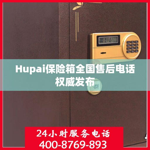 Hupai保险箱全国售后电话权威发布