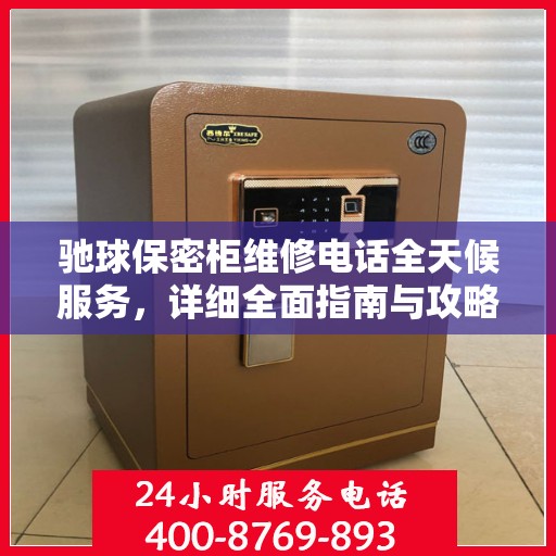 驰球保密柜维修电话全天候服务，详细全面指南与攻略