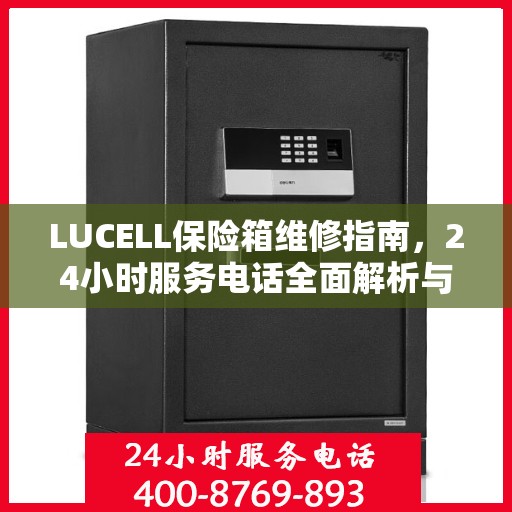 LUCELL保险箱维修指南，24小时服务电话全面解析与应急维修攻略