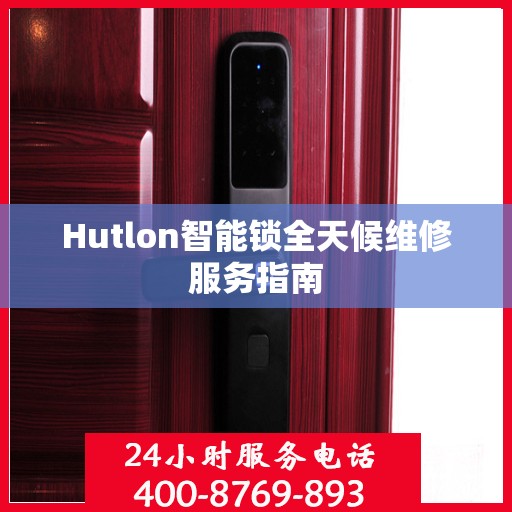 Hutlon智能锁全天候维修服务指南