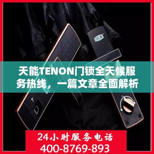 天能TENON门锁全天候服务热线，一篇文章全面解析