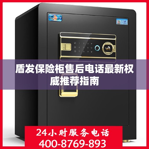 盾发保险柜售后电话最新权威推荐指南
