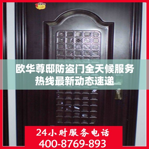 欧华尊邸防盗门全天候服务热线最新动态速递