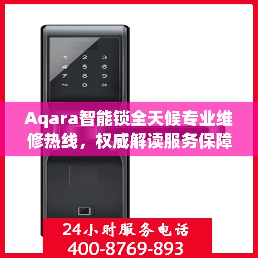 Aqara智能锁全天候专业维修热线，权威解读服务保障