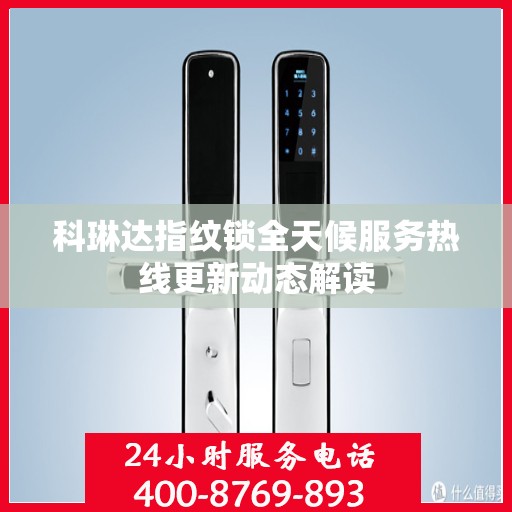 科琳达指纹锁全天候服务热线更新动态解读