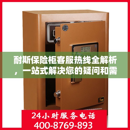 耐斯保险柜客服热线全解析，一站式解决您的疑问和需求