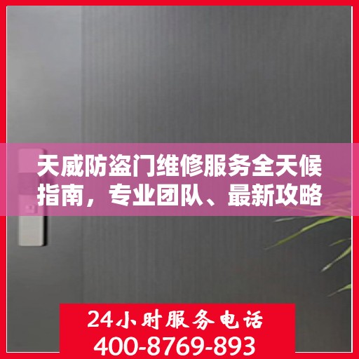天威防盗门维修服务全天候指南，专业团队、最新攻略及联系电话