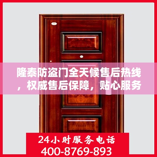 隆泰防盗门全天候售后热线，权威售后保障，贴心服务不打烊