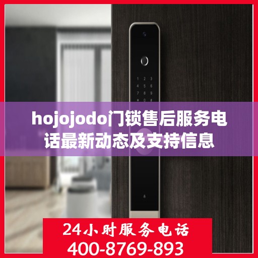 hojojodo门锁售后服务电话最新动态及支持信息