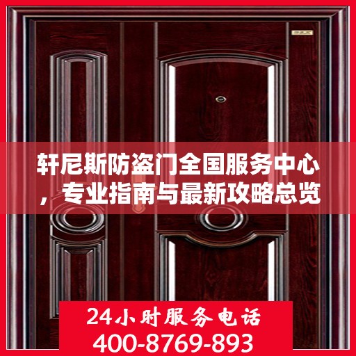 轩尼斯防盗门全国服务中心，专业指南与最新攻略总览