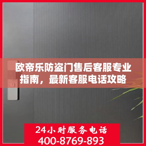 欧帝乐防盗门售后客服专业指南，最新客服电话攻略