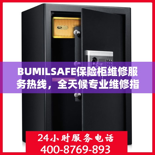 BUMILSAFE保险柜维修服务热线，全天候专业维修指南与最新攻略
