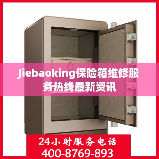 Jiebaoking保险箱维修服务热线最新资讯