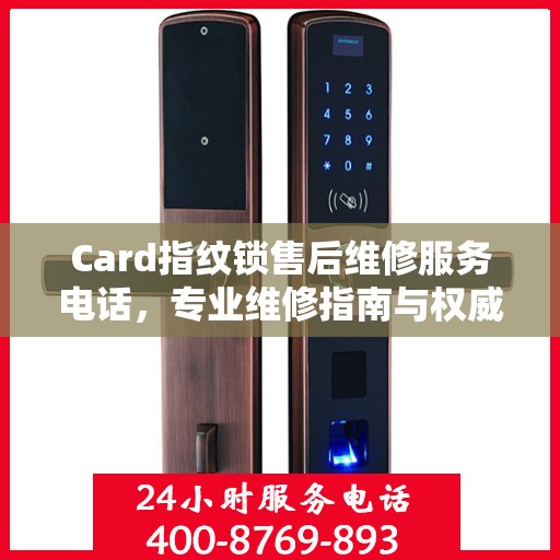 Card指纹锁售后维修服务电话，专业维修指南与权威联系方式