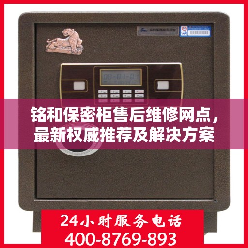 铭和保密柜售后维修网点，最新权威推荐及解决方案