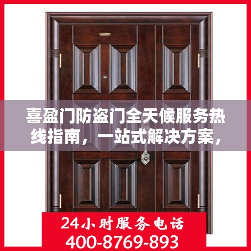 喜盈门防盗门全天候服务热线指南，一站式解决方案，贴心服务触手可及