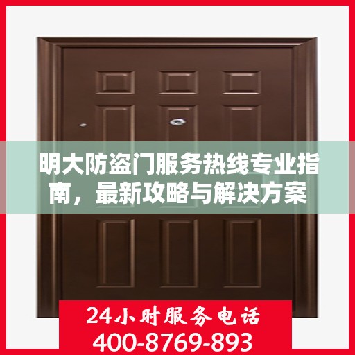 明大防盗门服务热线专业指南，最新攻略与解决方案