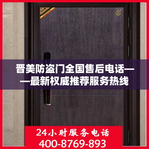 晋美防盗门全国售后电话——最新权威推荐服务热线