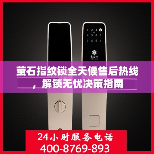 萤石指纹锁全天候售后热线，解锁无忧决策指南