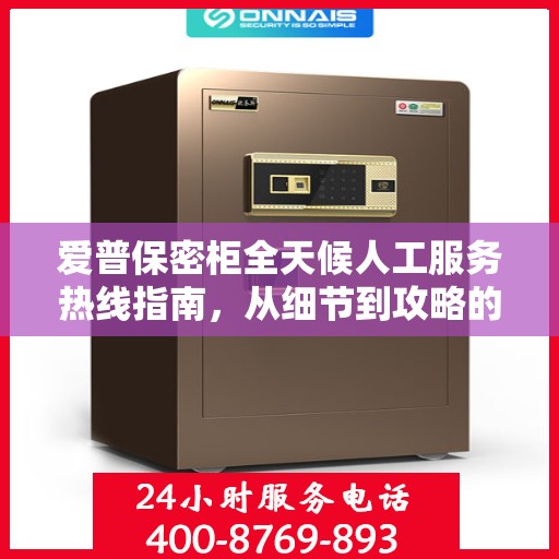 爱普保密柜全天候人工服务热线指南，从细节到攻略的全面解析