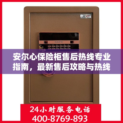 安尔心保险柜售后热线专业指南，最新售后攻略与热线服务详解