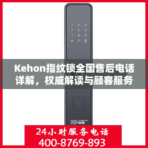 Kehon指纹锁全国售后电话详解，权威解读与顾客服务指南