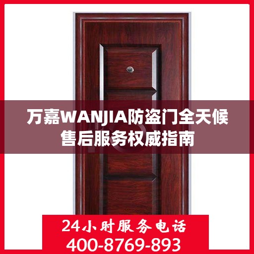 万嘉WANJIA防盗门全天候售后服务权威指南