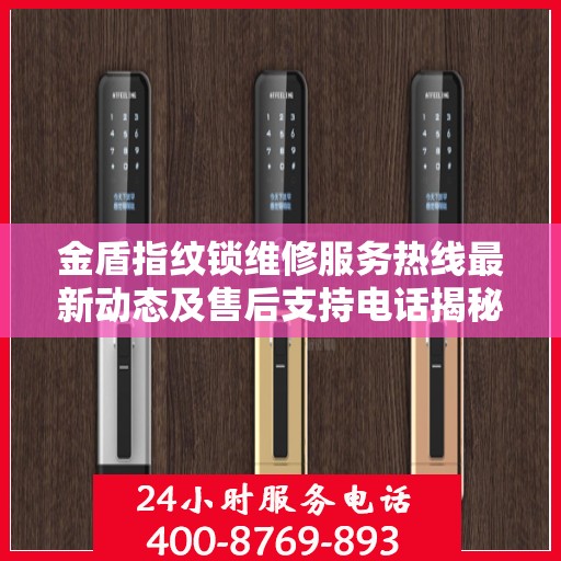 金盾指纹锁维修服务热线最新动态及售后支持电话揭秘