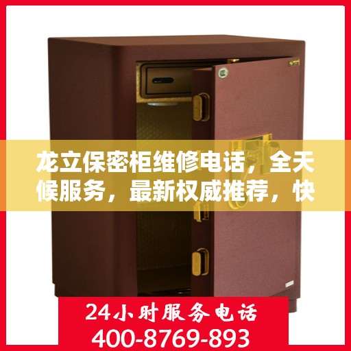 龙立保密柜维修电话，全天候服务，最新权威推荐，快速响应保障安全！
