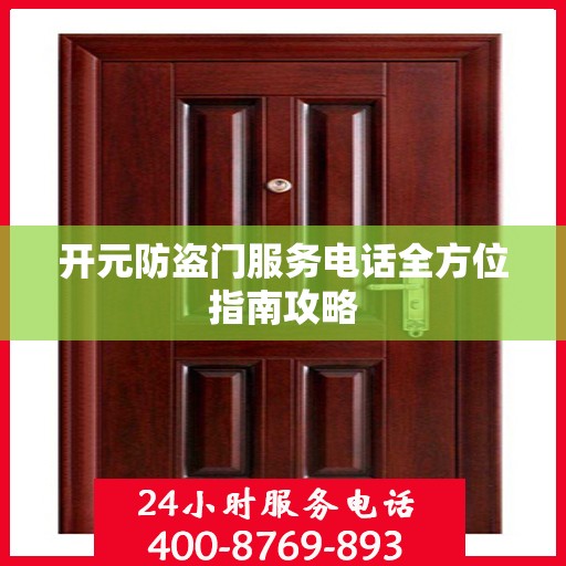 开元防盗门服务电话全方位指南攻略