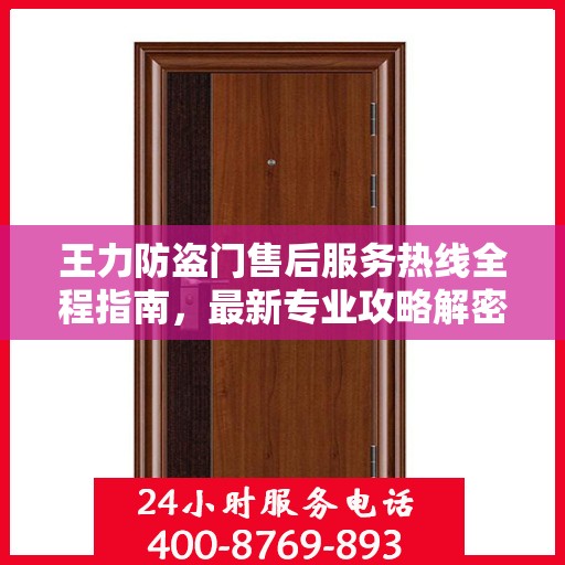 王力防盗门售后服务热线全程指南，最新专业攻略解密