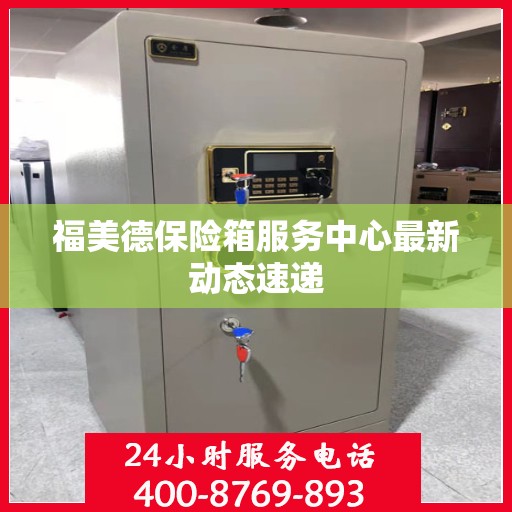 福美德保险箱服务中心最新动态速递