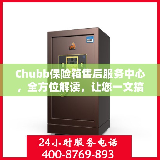 Chubb保险箱售后服务中心，全方位解读，让您一文搞定！